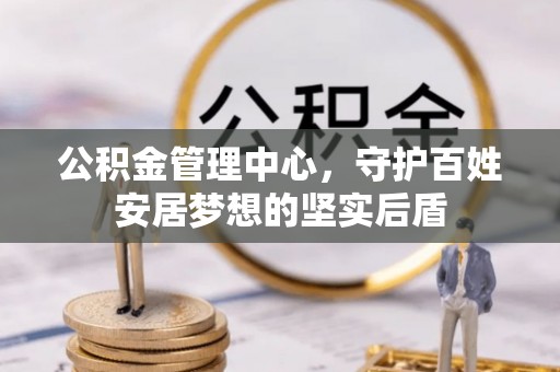建昌公积金管理中心，守护百姓安居梦想的坚实后盾