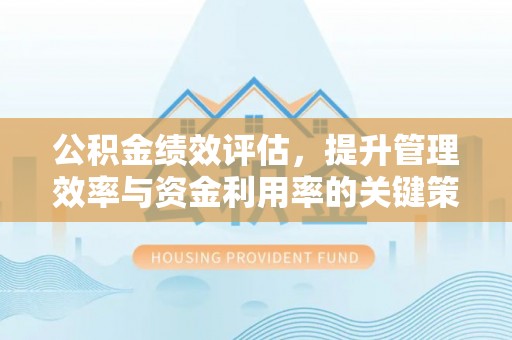 建昌公积金绩效评估，提升管理效率与资金利用率的关键策略