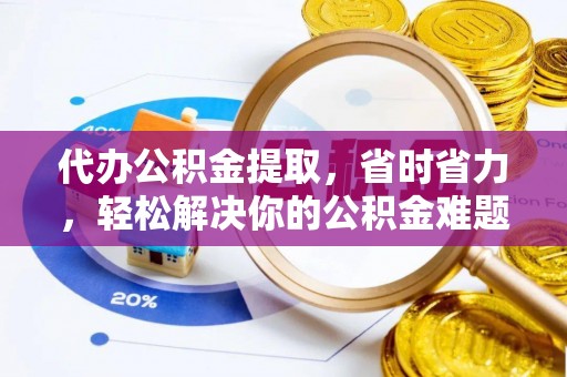 建昌代办公积金提取，省时省力，轻松解决你的公积金难题