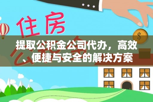 建昌提取公积金公司代办，高效、便捷与安全的解决方案