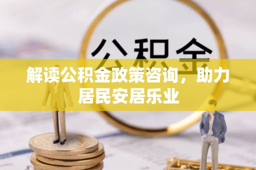 建昌解读公积金政策咨询，助力居民安居乐业