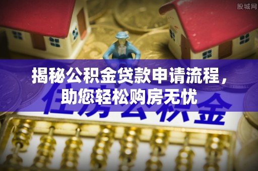 建昌揭秘公积金贷款申请流程，助您轻松购房无忧