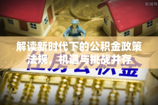 建昌解读新时代下的公积金政策法规，机遇与挑战并存
