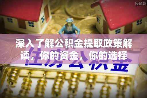 建昌深入了解公积金提取政策解读，你的资金，你的选择