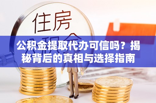 建昌公积金提取代办可信吗？揭秘背后的真相与选择指南
