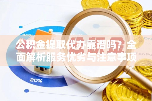 建昌公积金提取代办靠谱吗？全面解析服务优劣与注意事项