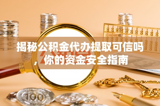 建昌揭秘公积金代办提取可信吗，你的资金安全指南