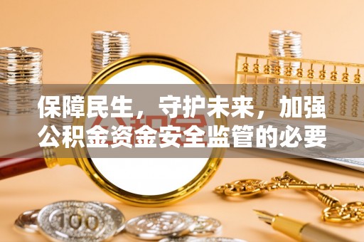 建昌保障民生，守护未来，加强公积金资金安全监管的必要性与实践
