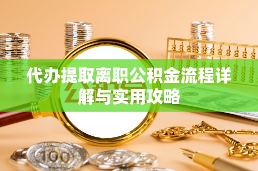 建昌代办提取离职公积金流程详解与实用攻略