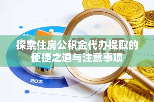 建昌探索住房公积金代办提取的便捷之道与注意事项