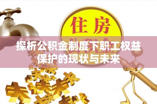 建昌探析公积金制度下职工权益保护的现状与未来