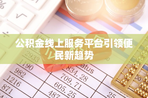 建昌公积金线上服务平台引领便民新趋势
