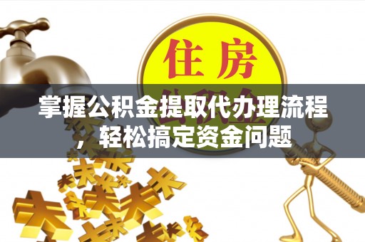 建昌掌握公积金提取代办理流程，轻松搞定资金问题