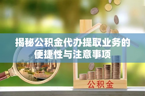 建昌揭秘公积金代办提取业务的便捷性与注意事项