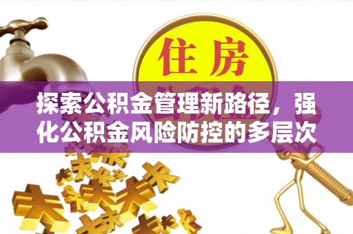 建昌探索公积金管理新路径，强化公积金风险防控的多层次策略