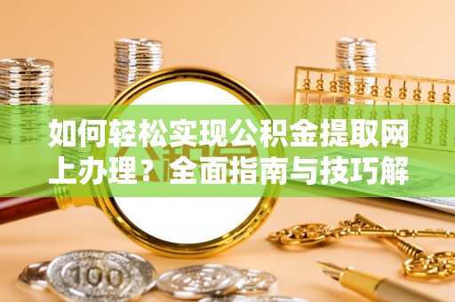 建昌如何轻松实现公积金提取网上办理？全面指南与技巧解析