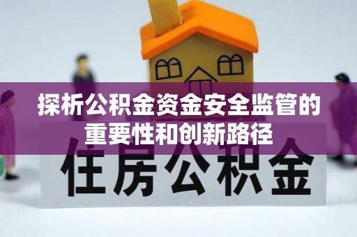 建昌探析公积金资金安全监管的重要性和创新路径