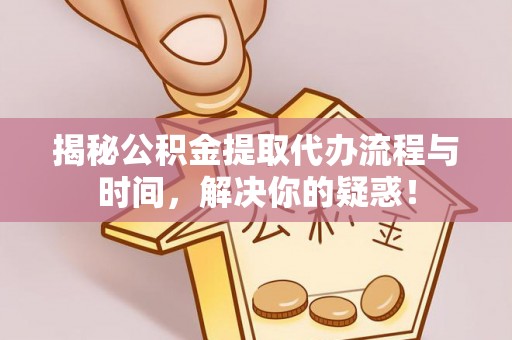 建昌揭秘公积金提取代办流程与时间，解决你的疑惑！