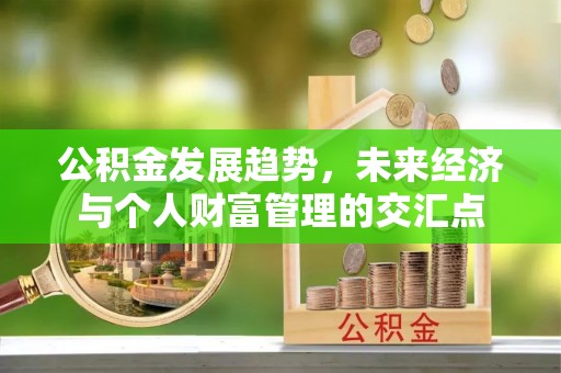 建昌公积金发展趋势，未来经济与个人财富管理的交汇点