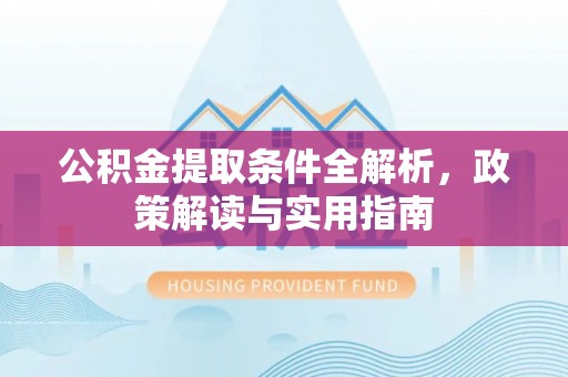 建昌公积金提取条件全解析，政策解读与实用指南