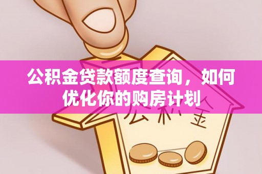 建昌公积金贷款额度查询，如何优化你的购房计划