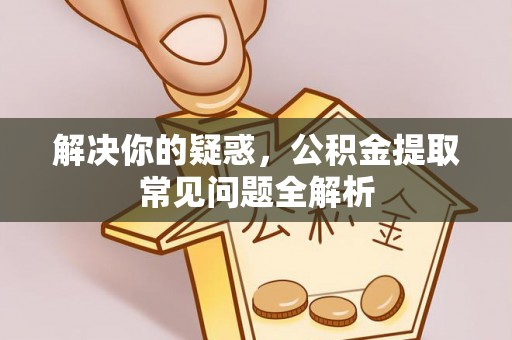 建昌解决你的疑惑，公积金提取常见问题全解析