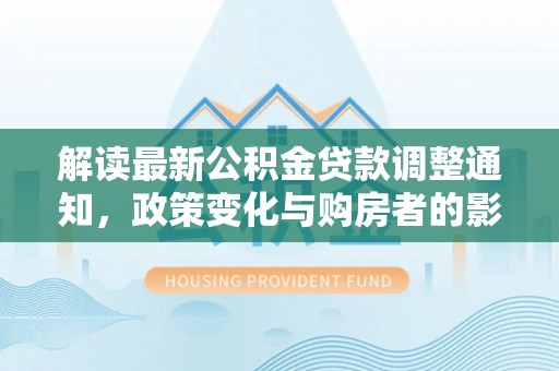 建昌解读最新公积金贷款调整通知，政策变化与购房者的影响