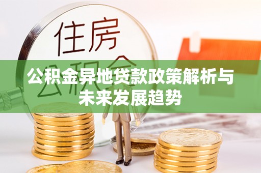 建昌公积金异地贷款政策解析与未来发展趋势