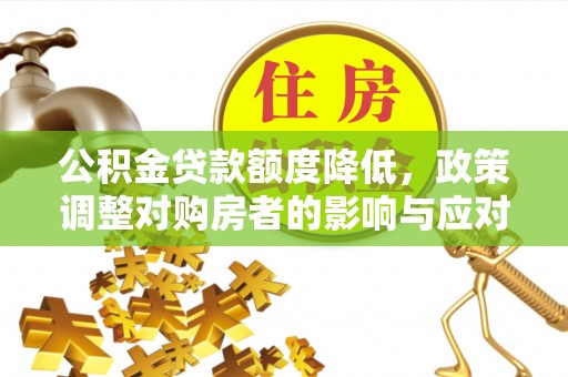 建昌公积金贷款额度降低，政策调整对购房者的影响与应对策略