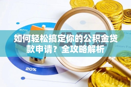 建昌如何轻松搞定你的公积金贷款申请？全攻略解析