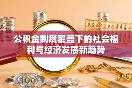 建昌公积金制度覆盖下的社会福利与经济发展新趋势