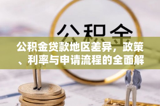 建昌公积金贷款地区差异，政策、利率与申请流程的全面解析