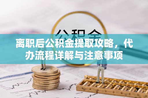 建昌离职后公积金提取攻略，代办流程详解与注意事项