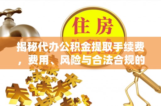 建昌揭秘代办公积金提取手续费，费用、风险与合法合规的全解析