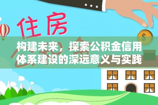 建昌构建未来，探索公积金信用体系建设的深远意义与实践路径