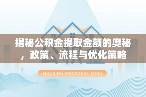 建昌揭秘公积金提取金额的奥秘，政策、流程与优化策略
