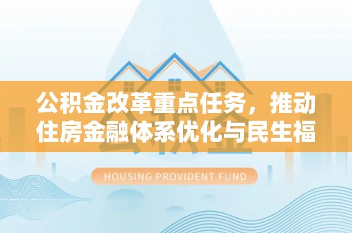 建昌公积金改革重点任务，推动住房金融体系优化与民生福祉提升