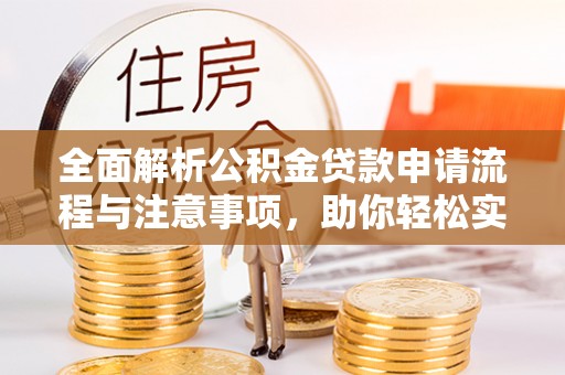 建昌全面解析公积金贷款申请流程与注意事项，助你轻松实现购房梦想