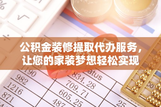 建昌公积金装修提取代办服务，让您的家装梦想轻松实现