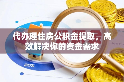 建昌代办理住房公积金提取，高效解决你的资金需求