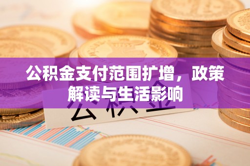 建昌公积金支付范围扩增，政策解读与生活影响