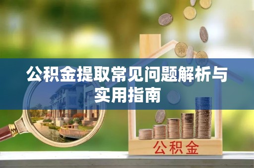 建昌公积金提取常见问题解析与实用指南