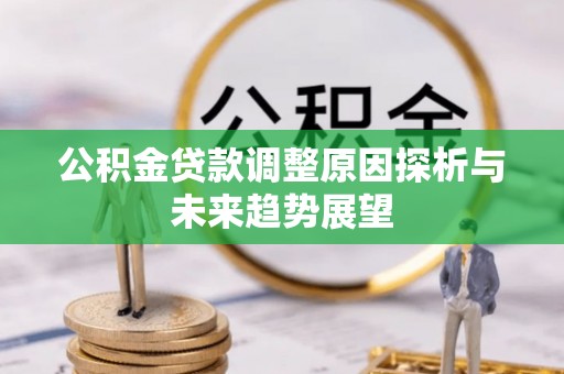 建昌公积金贷款调整原因探析与未来趋势展望