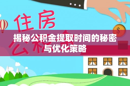 建昌揭秘公积金提取时间的秘密与优化策略