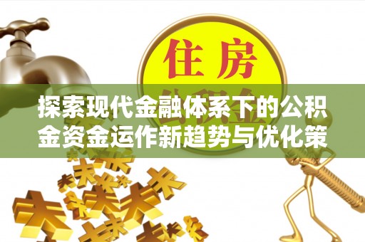 建昌探索现代金融体系下的公积金资金运作新趋势与优化策略