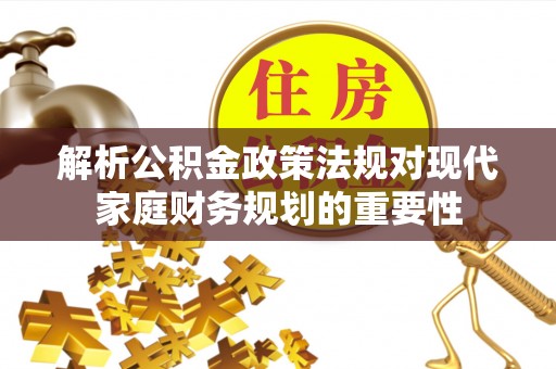 建昌解析公积金政策法规对现代家庭财务规划的重要性