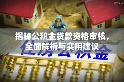 建昌揭秘公积金贷款资格审核，全面解析与实用建议