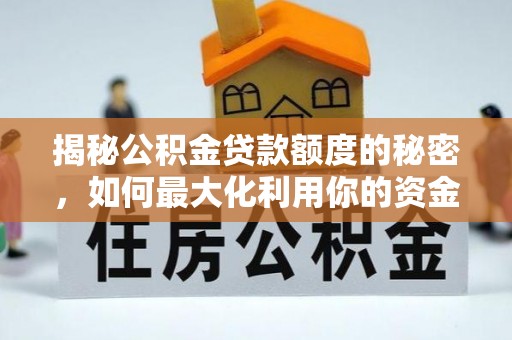 建昌揭秘公积金贷款额度的秘密，如何最大化利用你的资金