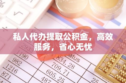 建昌私人代办提取公积金，高效服务，省心无忧