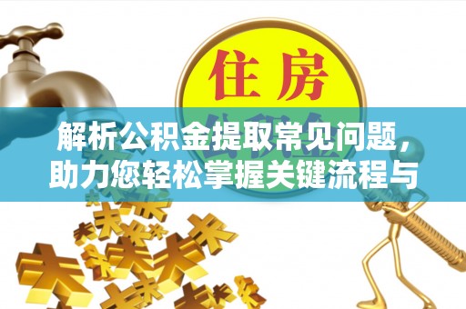 建昌解析公积金提取常见问题，助力您轻松掌握关键流程与技巧